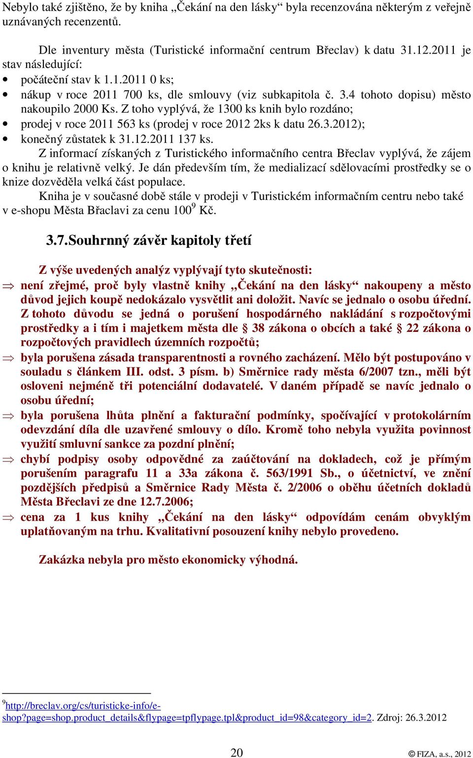 Z toho vyplývá, že 1300 ks knih bylo rozdáno; prodej v roce 2011 563 ks (prodej v roce 2012 2ks k datu 26.3.2012); konečný zůstatek k 31.12.2011 137 ks.