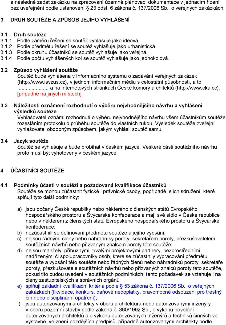 3.1.4 Podle počtu vyhlášených kol se soutěž vyhlašuje jako jednokolová. 3.2 Způsob vyhlášení soutěže Soutěž bude vyhlášena v Informačního systému o zadávání veřejných zakázek (http://www.isvzus.