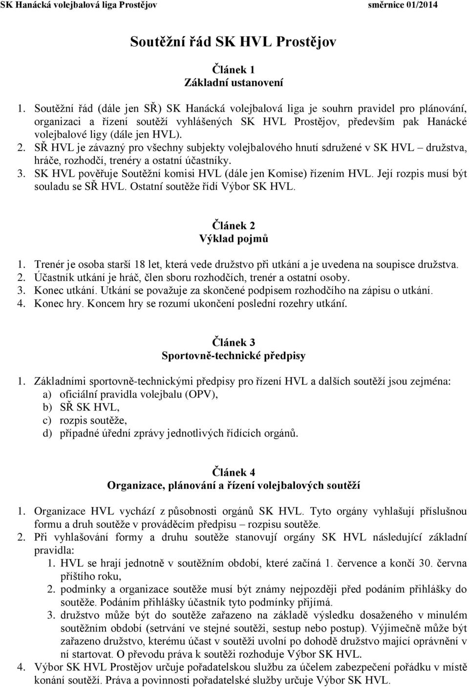 2. S HVL je závazný pro všechny subjekty volejbalového hnutí sdružené v SK HVL družstva, hráče, rozhodčí, trenéry a ostatní účastníky. 3.