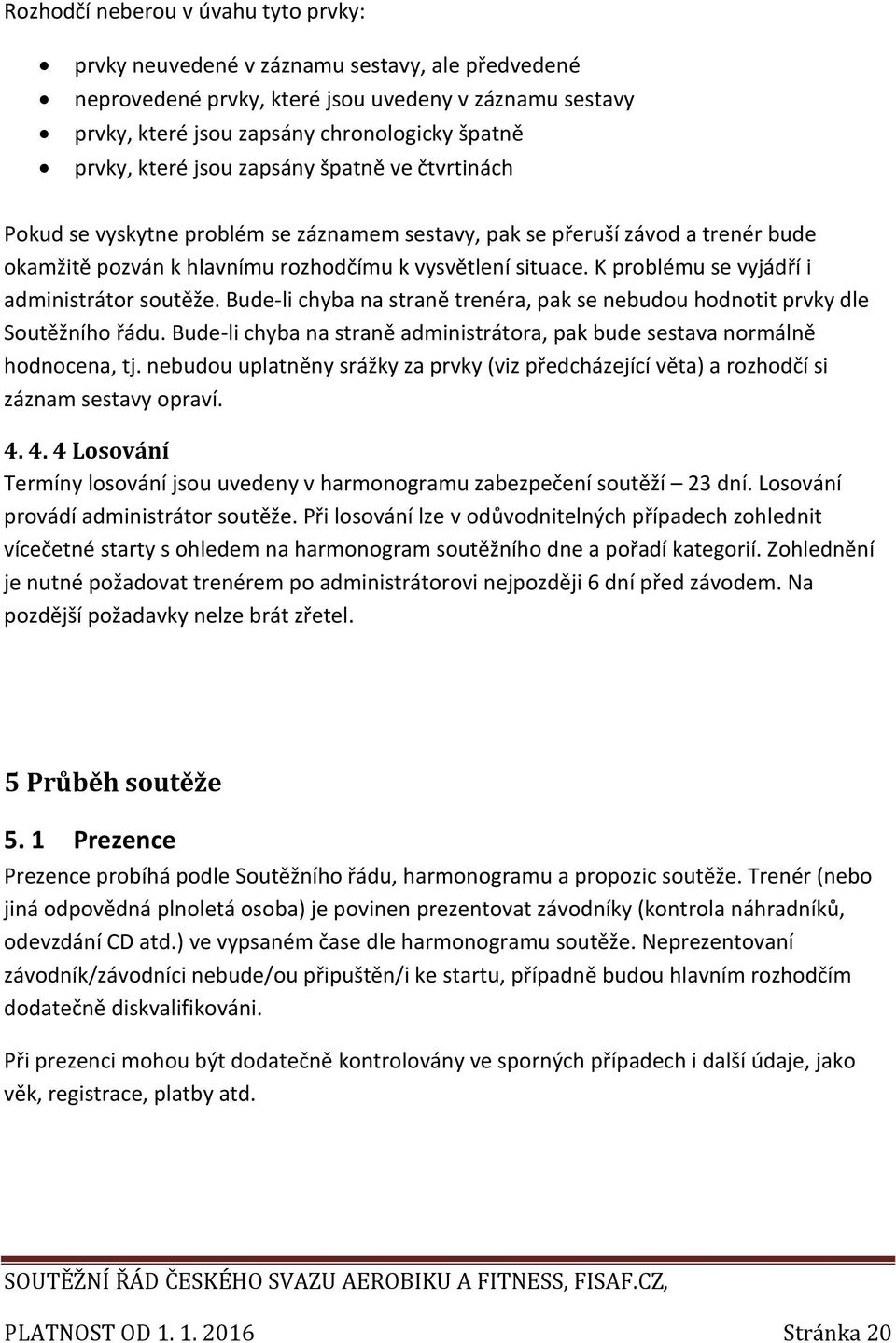 K problému se vyjádří i administrátor soutěže. Bude-li chyba na straně trenéra, pak se nebudou hodnotit prvky dle Soutěžního řádu.