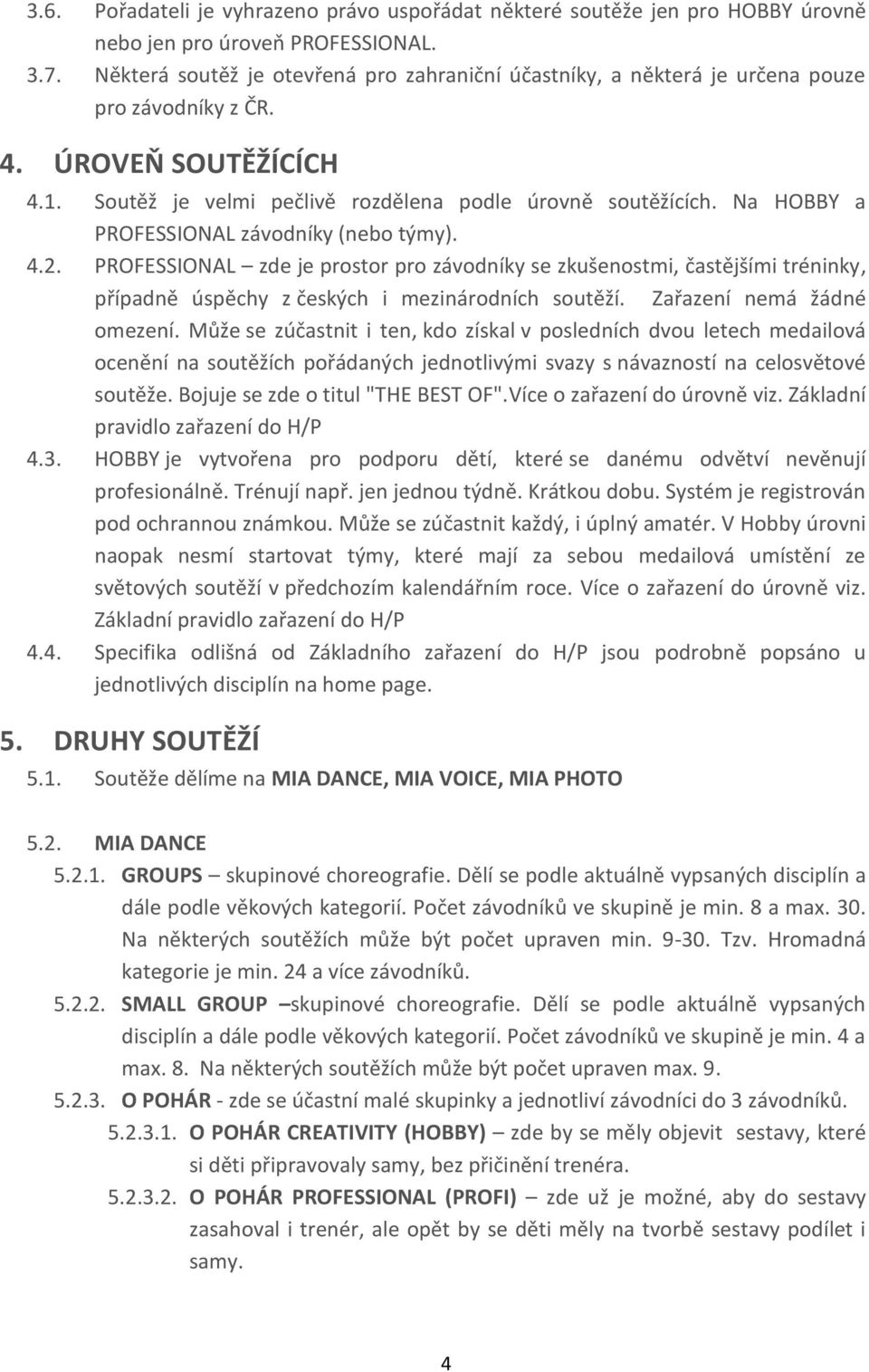 Na HOBBY a PROFESSIONAL závodníky (nebo týmy). 4.2. PROFESSIONAL zde je prostor pro závodníky se zkušenostmi, častějšími tréninky, případně úspěchy z českých i mezinárodních soutěží.