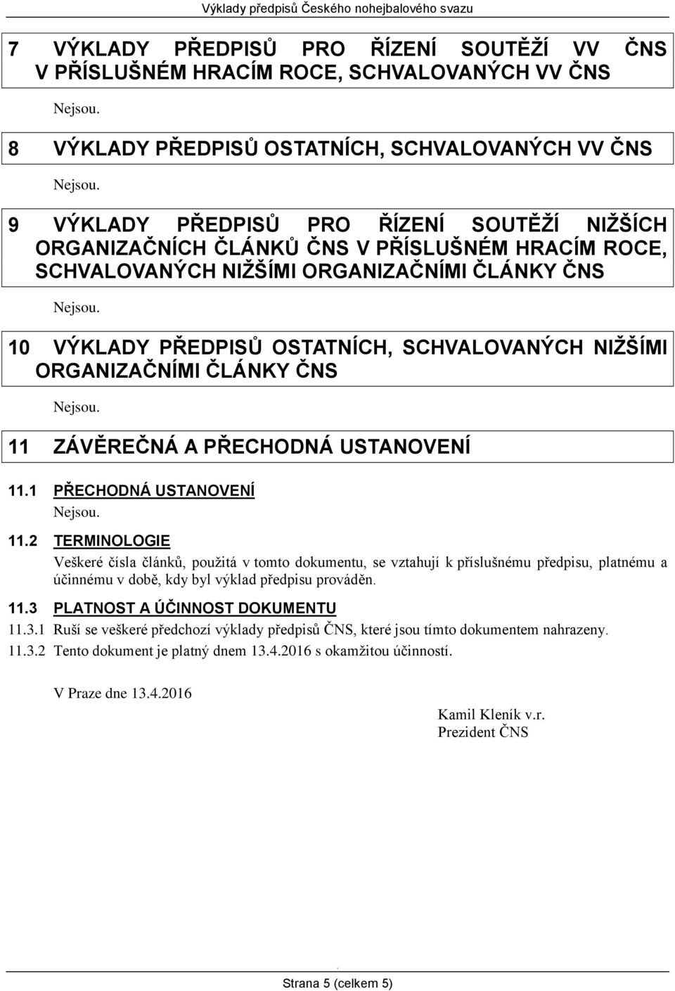 USTANOVENÍ. PŘECHODNÁ USTANOVENÍ.2 TERMINOLOGIE Veškeré čísla článků, použitá v tomto dokumentu, se vztahují k příslušnému předpisu, platnému a účinnému v době, kdy byl výklad předpisu prováděn.