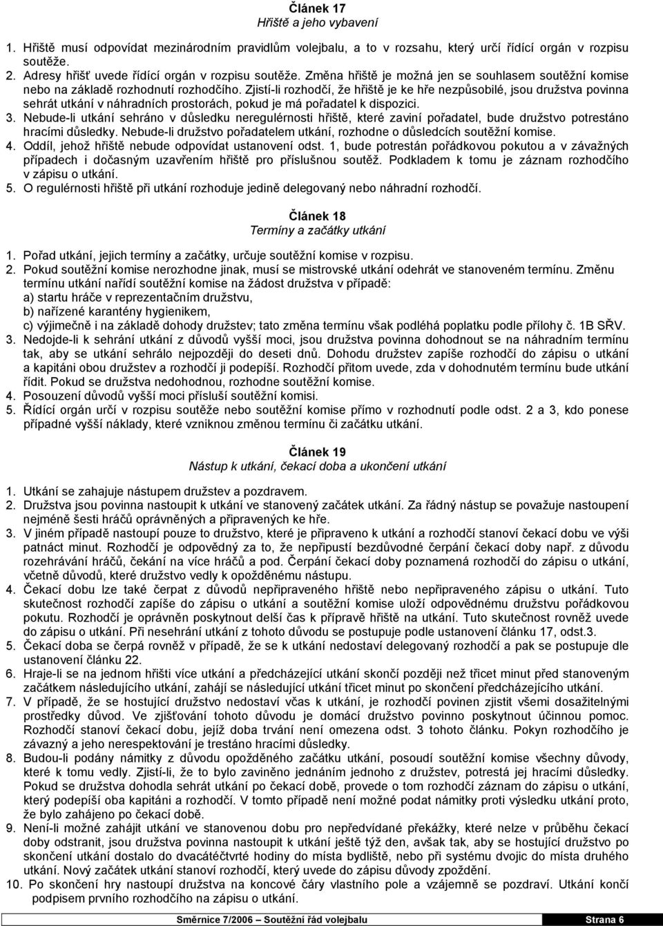 Zjistí-li rozhodčí, že hřiště je ke hře nezpůsobilé, jsou družstva povinna sehrát utkání v náhradních prostorách, pokud je má pořadatel k dispozici. 3.