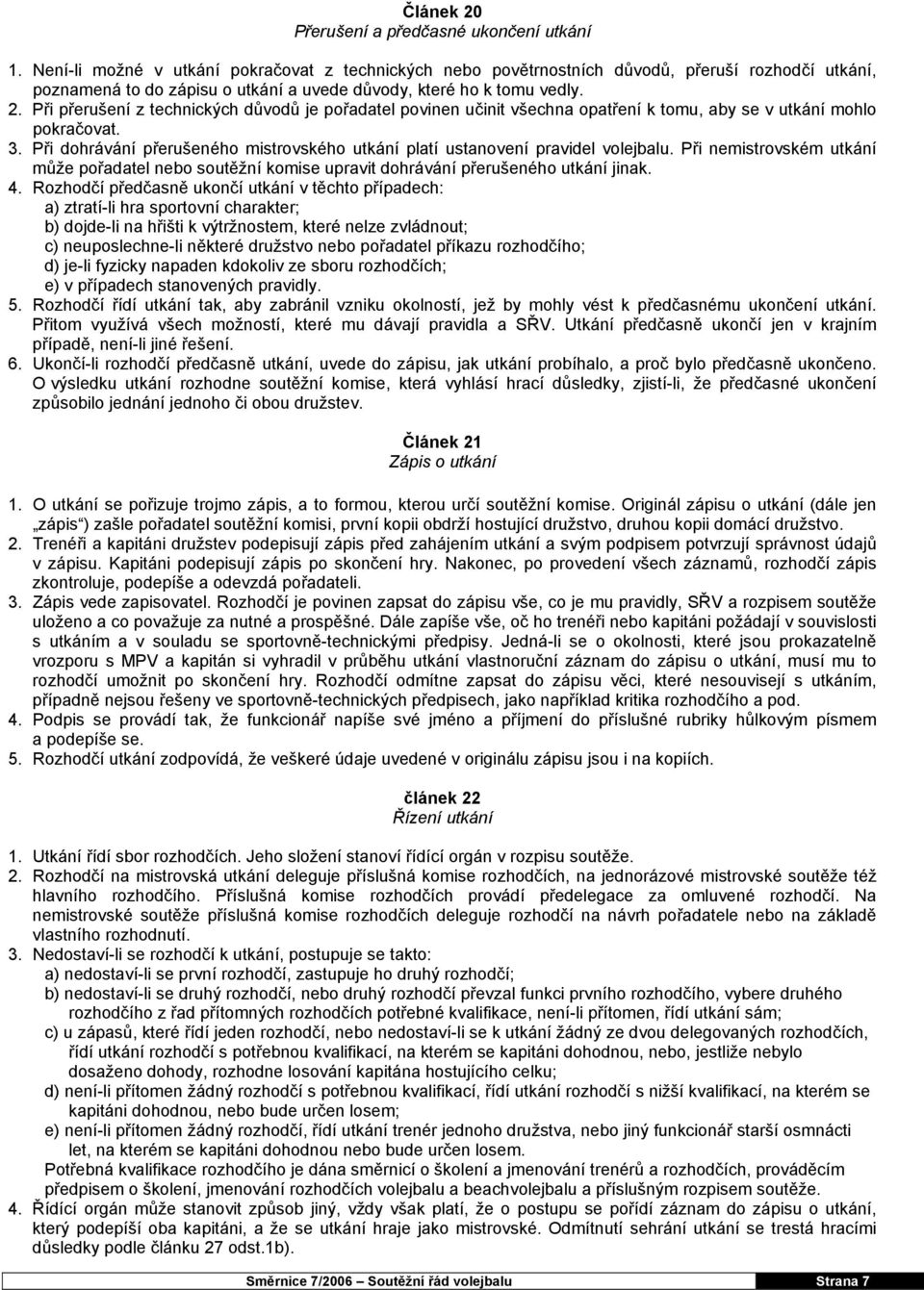 Při přerušení z technických důvodů je pořadatel povinen učinit všechna opatření k tomu, aby se v utkání mohlo pokračovat. 3.