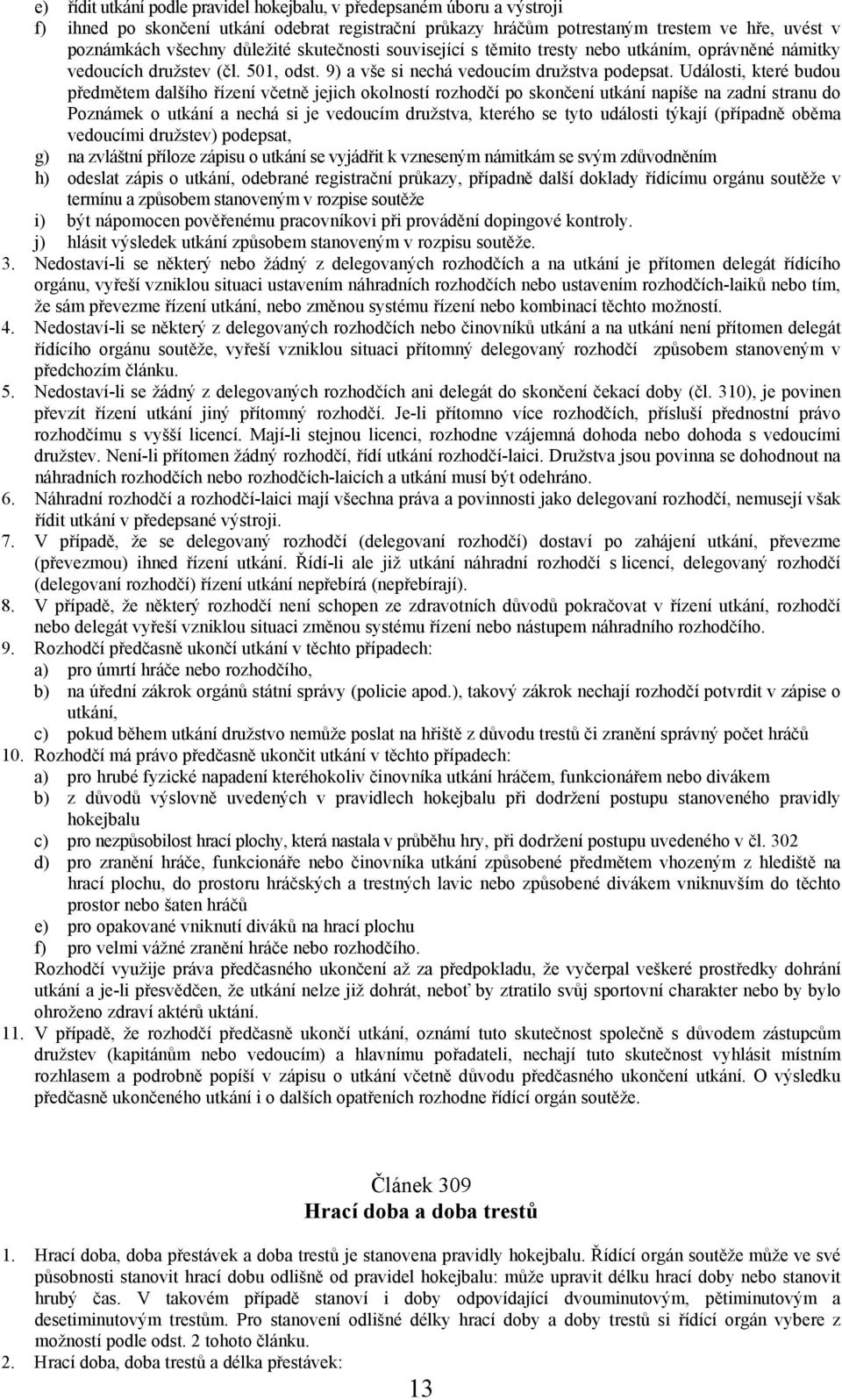 Události, které budou předmětem dalšího řízení včetně jejich okolností rozhodčí po skončení utkání napíše na zadní stranu do Poznámek o utkání a nechá si je vedoucím družstva, kterého se tyto