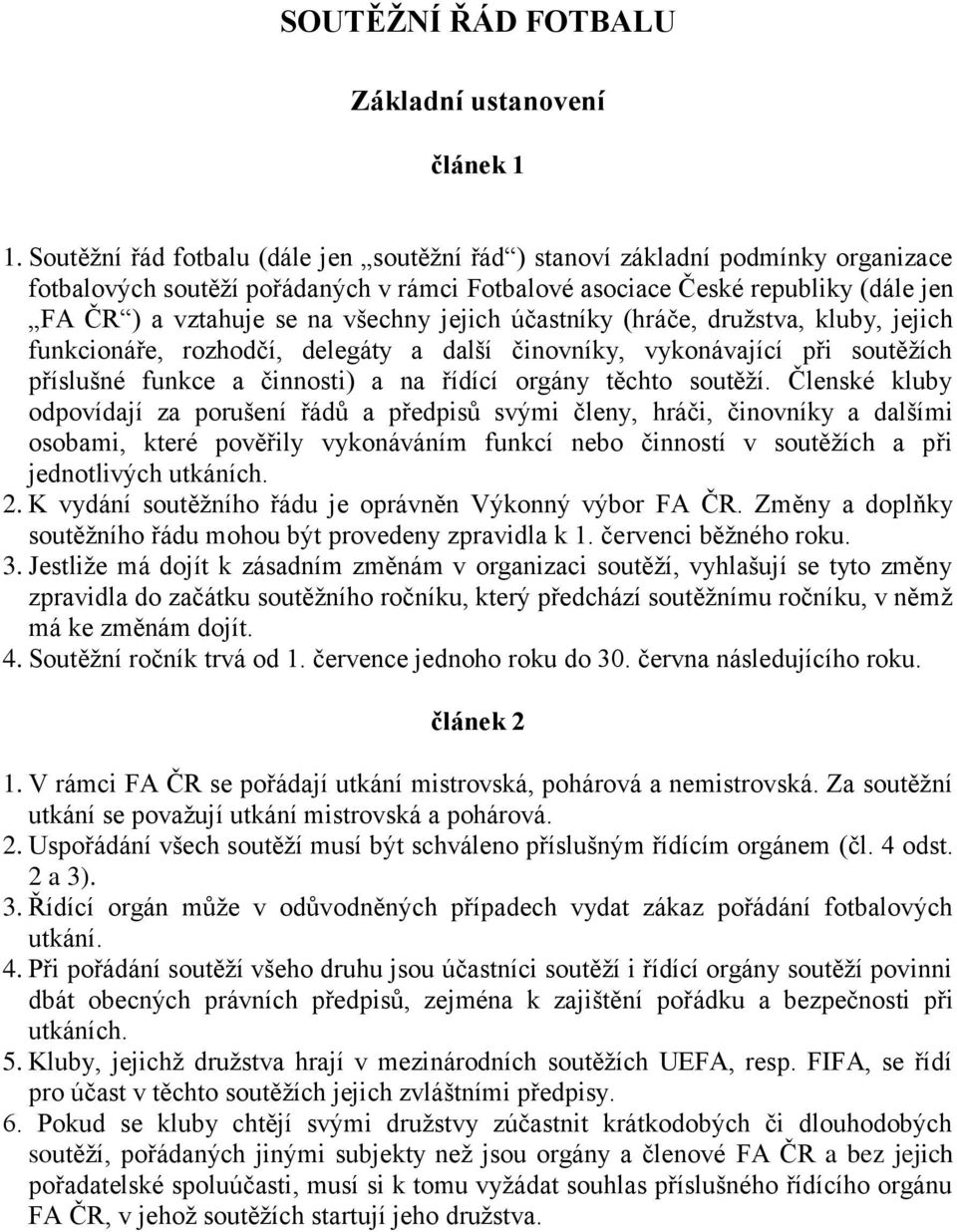 jejich účastníky (hráče, družstva, kluby, jejich funkcionáře, rozhodčí, delegáty a další činovníky, vykonávající při soutěžích příslušné funkce a činnosti) a na řídící orgány těchto soutěží.