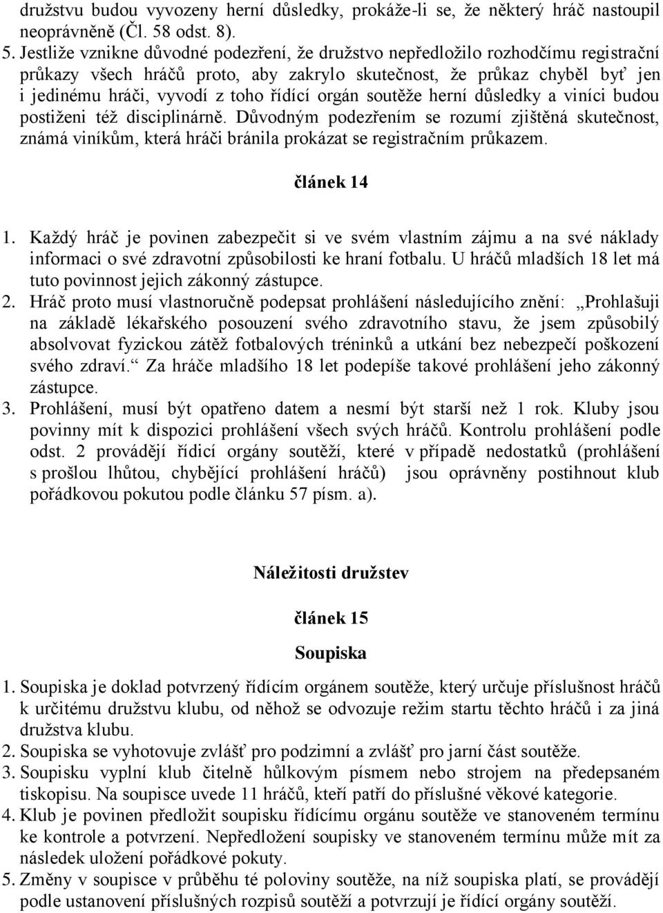 Jestliže vznikne důvodné podezření, že družstvo nepředložilo rozhodčímu registrační průkazy všech hráčů proto, aby zakrylo skutečnost, že průkaz chyběl byť jen i jedinému hráči, vyvodí z toho řídící