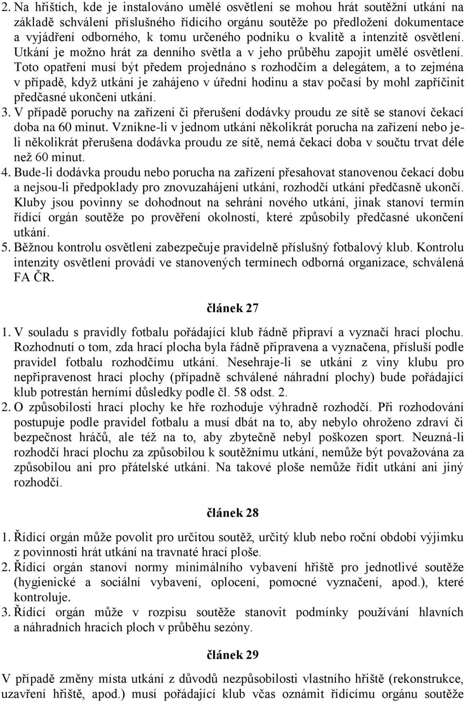 Toto opatření musí být předem projednáno s rozhodčím a delegátem, a to zejména v případě, když utkání je zahájeno v úřední hodinu a stav počasí by mohl zapříčinit předčasné ukončení utkání. 3.