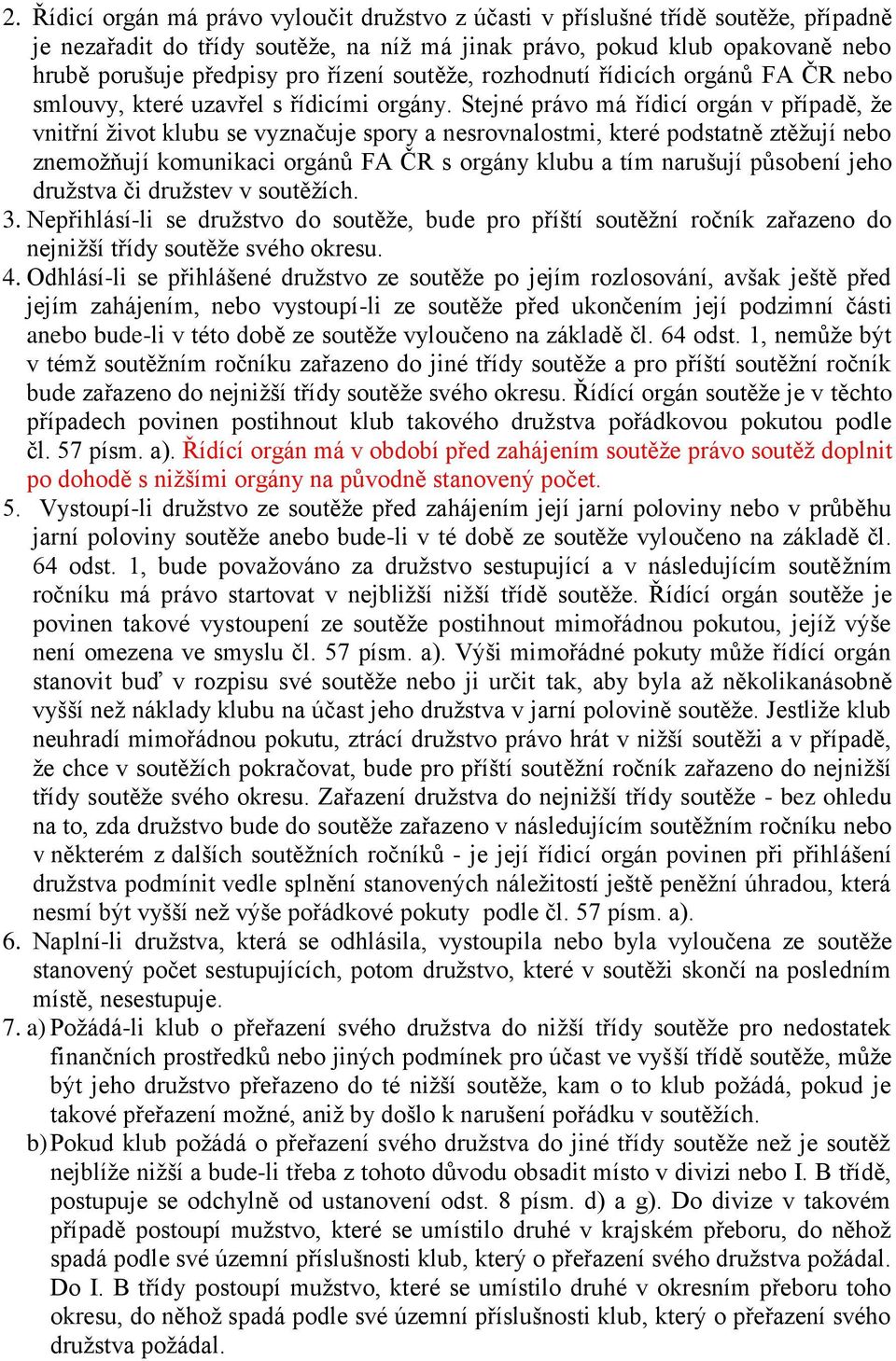 Stejné právo má řídicí orgán v případě, že vnitřní život klubu se vyznačuje spory a nesrovnalostmi, které podstatně ztěžují nebo znemožňují komunikaci orgánů FA ČR s orgány klubu a tím narušují