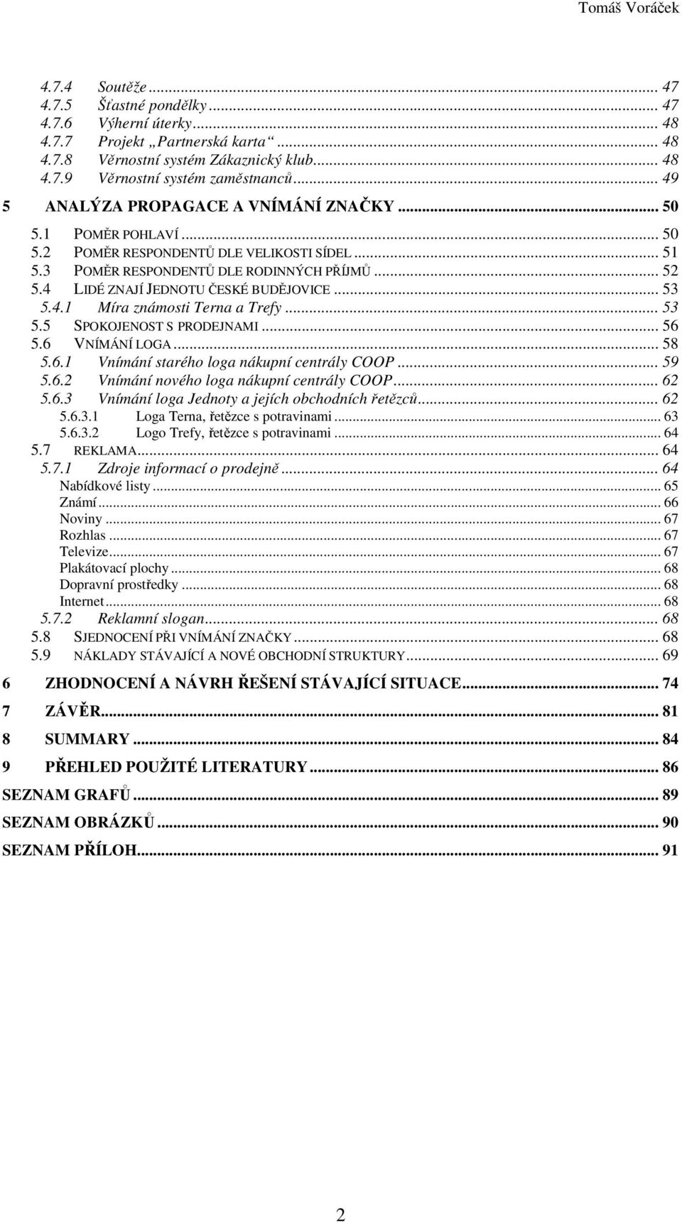 4 LIDÉ ZNAJÍ JEDNOTU ČESKÉ BUDĚJOVICE... 53 5.4.1 Míra známosti Terna a Trefy... 53 5.5 SPOKOJENOST S PRODEJNAMI... 56 5.6 VNÍMÁNÍ LOGA... 58 5.6.1 Vnímání starého loga nákupní centrály COOP... 59 5.