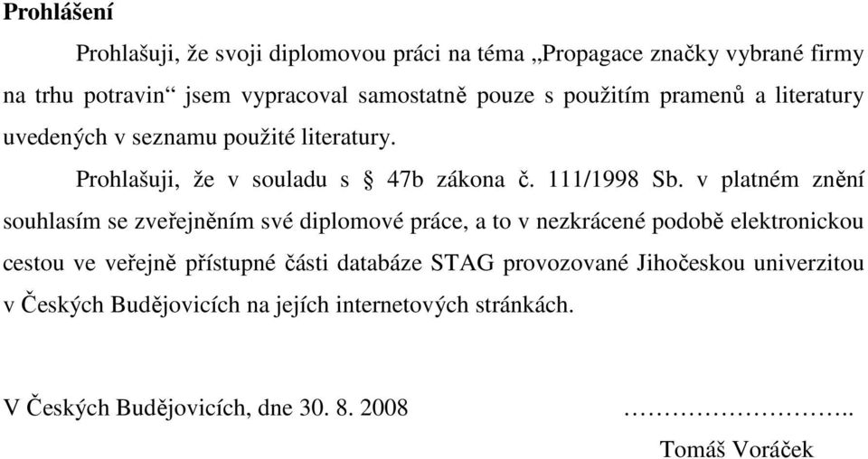 v platném znění souhlasím se zveřejněním své diplomové práce, a to v nezkrácené podobě elektronickou cestou ve veřejně přístupné části