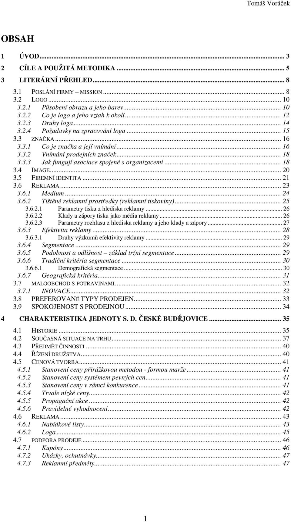 .. 18 3.4 IMAGE... 20 3.5 FIREMNÍ IDENTITA... 21 3.6 REKLAMA... 23 3.6.1 Medium... 24 3.6.2 Tištěné reklamní prostředky (reklamní tiskoviny)... 25 3.6.2.1 Parametry tisku z hlediska reklamy... 26 3.6.2.2 Klady a zápory tisku jako média reklamy.