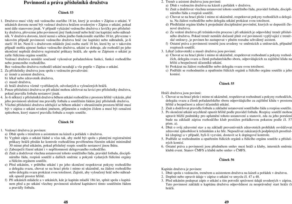 V pøípadì vykázání vedoucího družstva z lavièky pro pøíslušníky družstva, pøevezme jeho povinnosti jiný funkcionáø nebo hráè (ne kapitán) nebo náhradník.