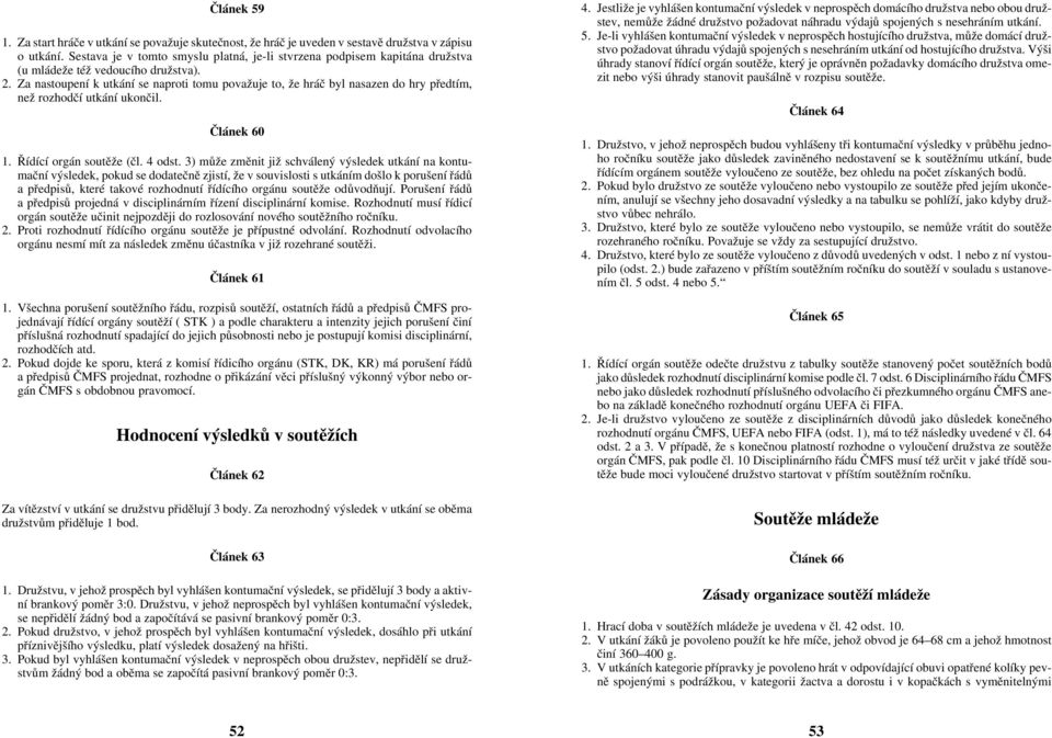 Za nastoupení k utkání se naproti tomu považuje to, že hráè byl nasazen do hry pøedtím, než rozhodèí utkání ukonèil. Èlánek 60 1. Øídící orgán soutìže (èl. 4 odst.