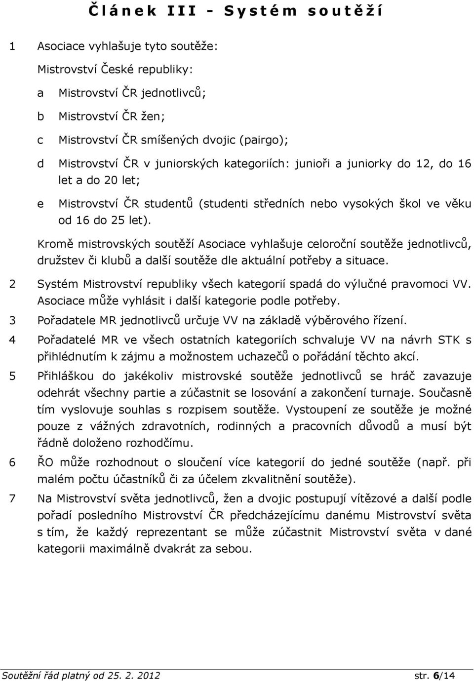 Kromě mistrovských soutěží Asociace vyhlašuje celoroční soutěže jednotlivců, družstev či klubů a další soutěže dle aktuální potřeby a situace.