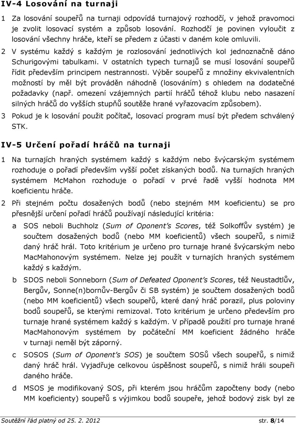 2 V systému každý s každým je rozlosování jednotlivých kol jednoznačně dáno Schurigovými tabulkami. V ostatních typech turnajů se musí losování soupeřů řídit především principem nestrannosti.