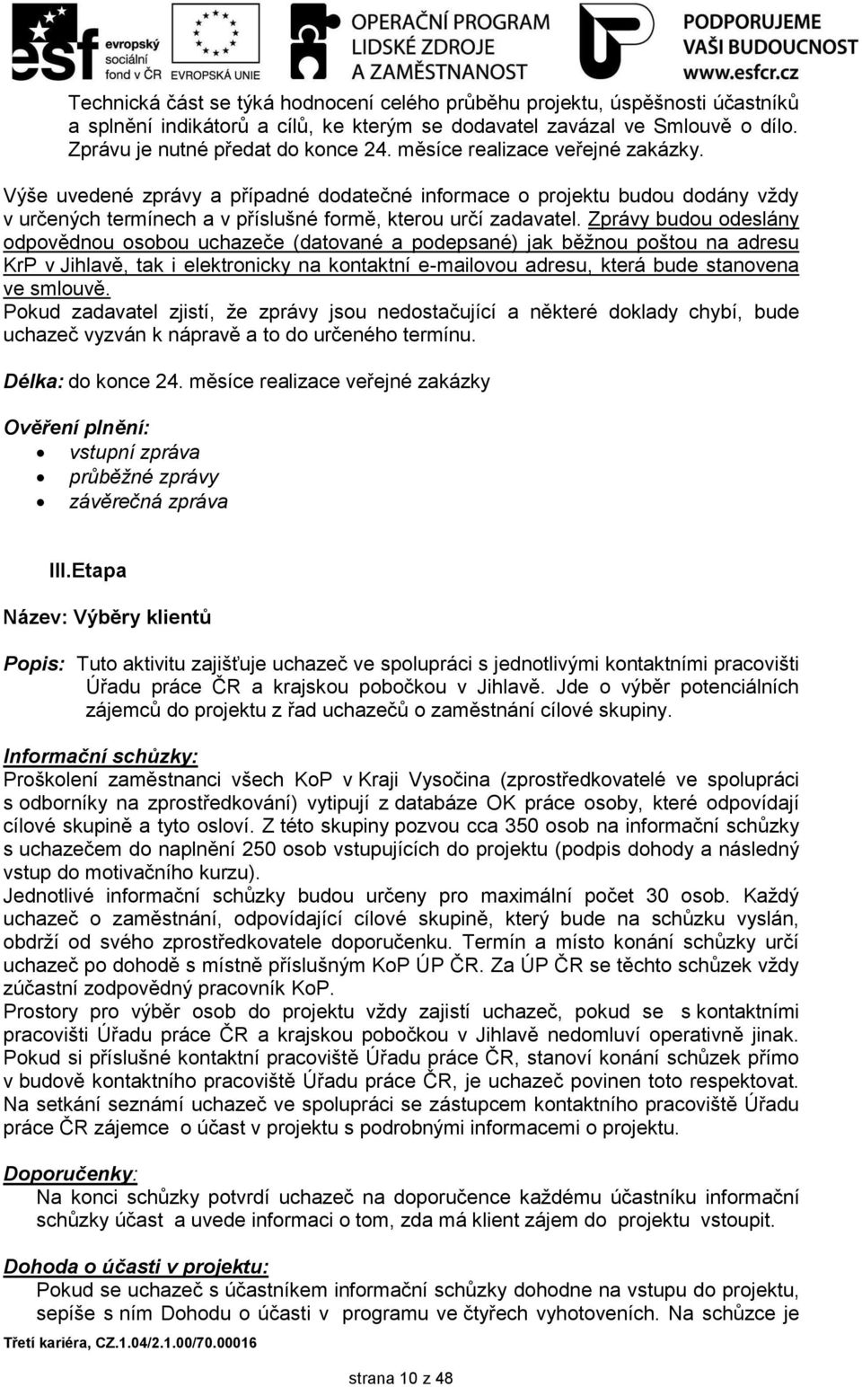 Zprávy budou odeslány odpovědnou osobou uchazeče (datované a podepsané) jak běţnou poštou na adresu KrP v Jihlavě, tak i elektronicky na kontaktní e-mailovou adresu, která bude stanovena ve smlouvě.