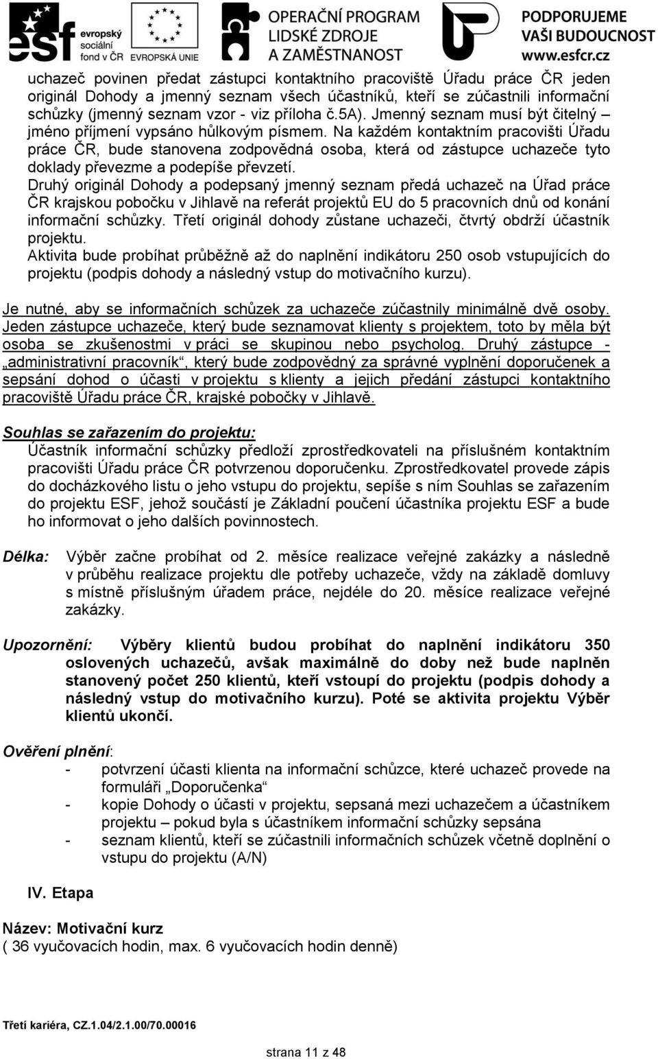 Na kaţdém kontaktním pracovišti Úřadu práce ČR, bude stanovena zodpovědná osoba, která od zástupce uchazeče tyto doklady převezme a podepíše převzetí.