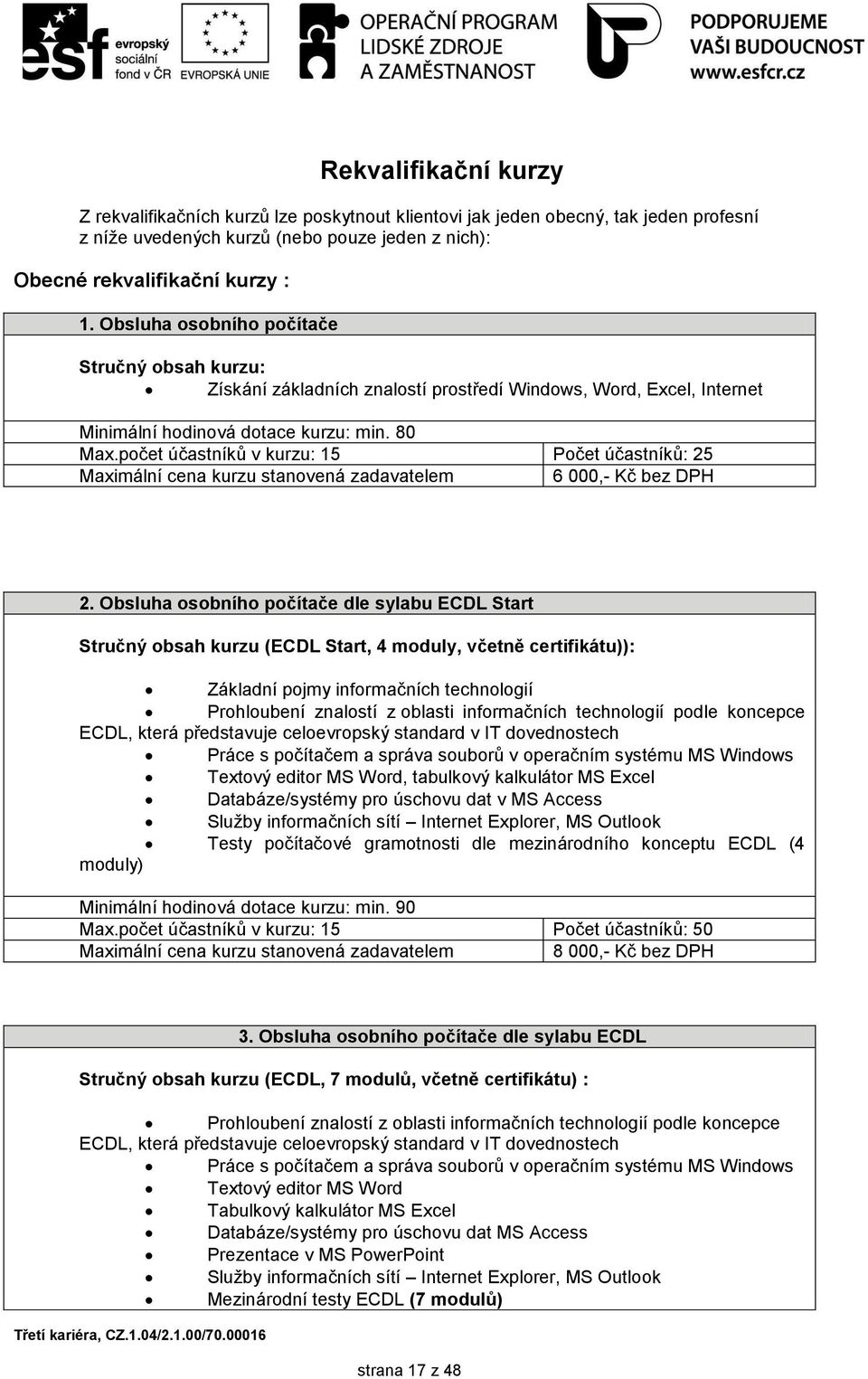 počet účastníků v kurzu: 15 Počet účastníků: 25 Maximální cena kurzu stanovená zadavatelem 6 000,- Kč bez DPH 2.