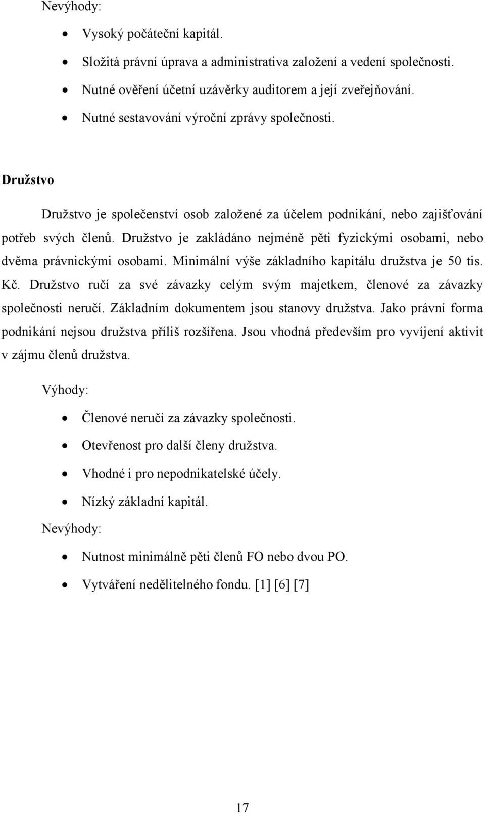 Družstvo je zakládáno nejméně pěti fyzickými osobami, nebo dvěma právnickými osobami. Minimální výše základního kapitálu družstva je 50 tis. Kč.