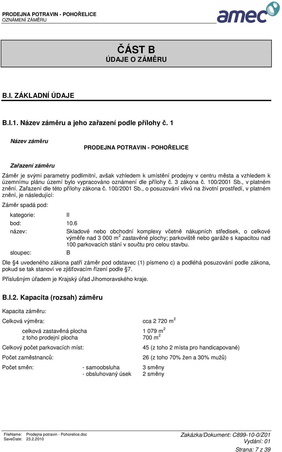 oznámení dle přílohy č. 3 zákona č. 100/2001 Sb., v platném znění. Zařazení dle této přílohy zákona č. 100/2001 Sb., o posuzování vlivů na životní prostředí, v platném znění, je následující: Záměr spadá pod: kategorie: II bod: 10.