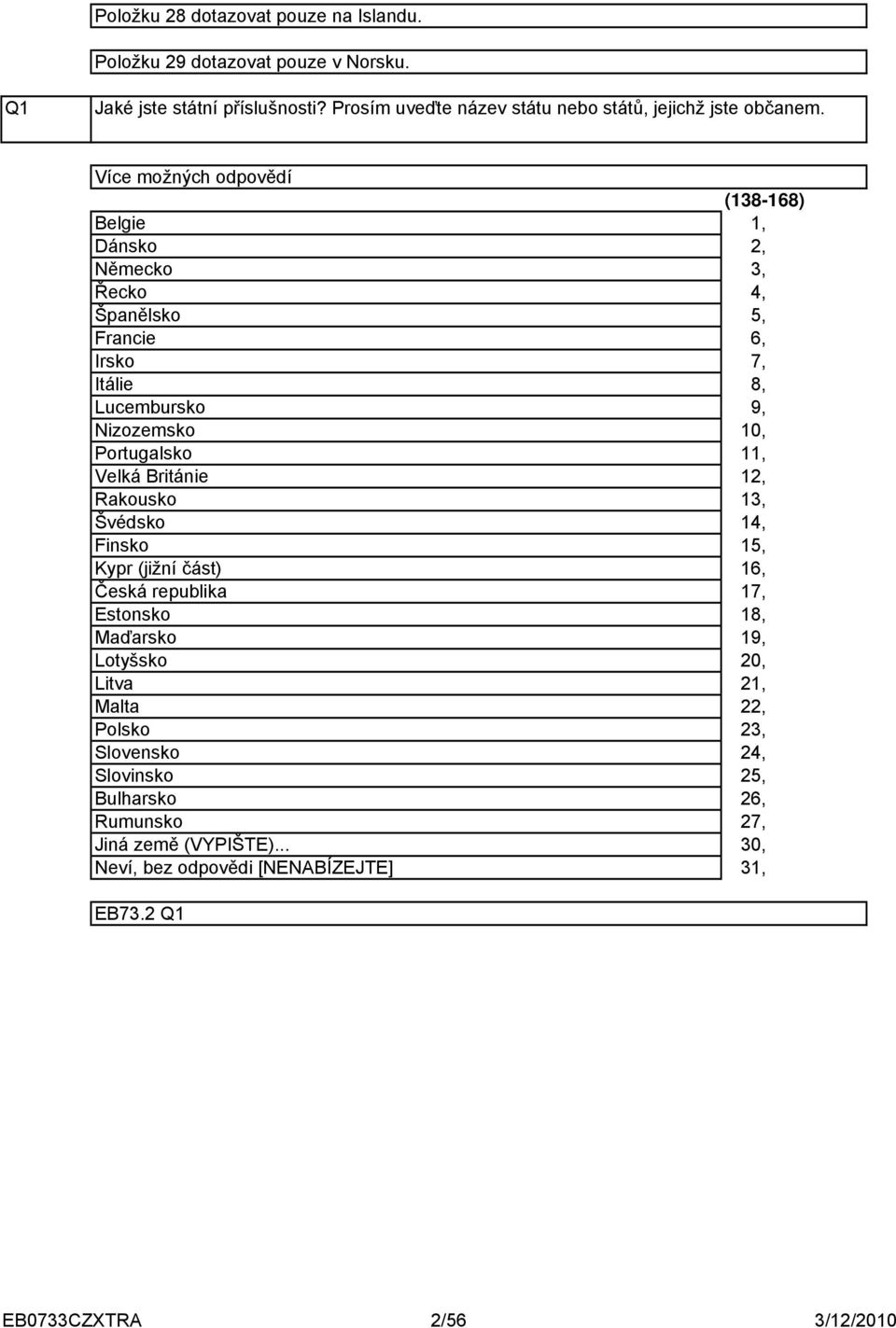 Více možných odpovědí Belgie Dánsko Německo Řecko Španělsko Francie Irsko Itálie Lucembursko Nizozemsko Portugalsko Velká Británie