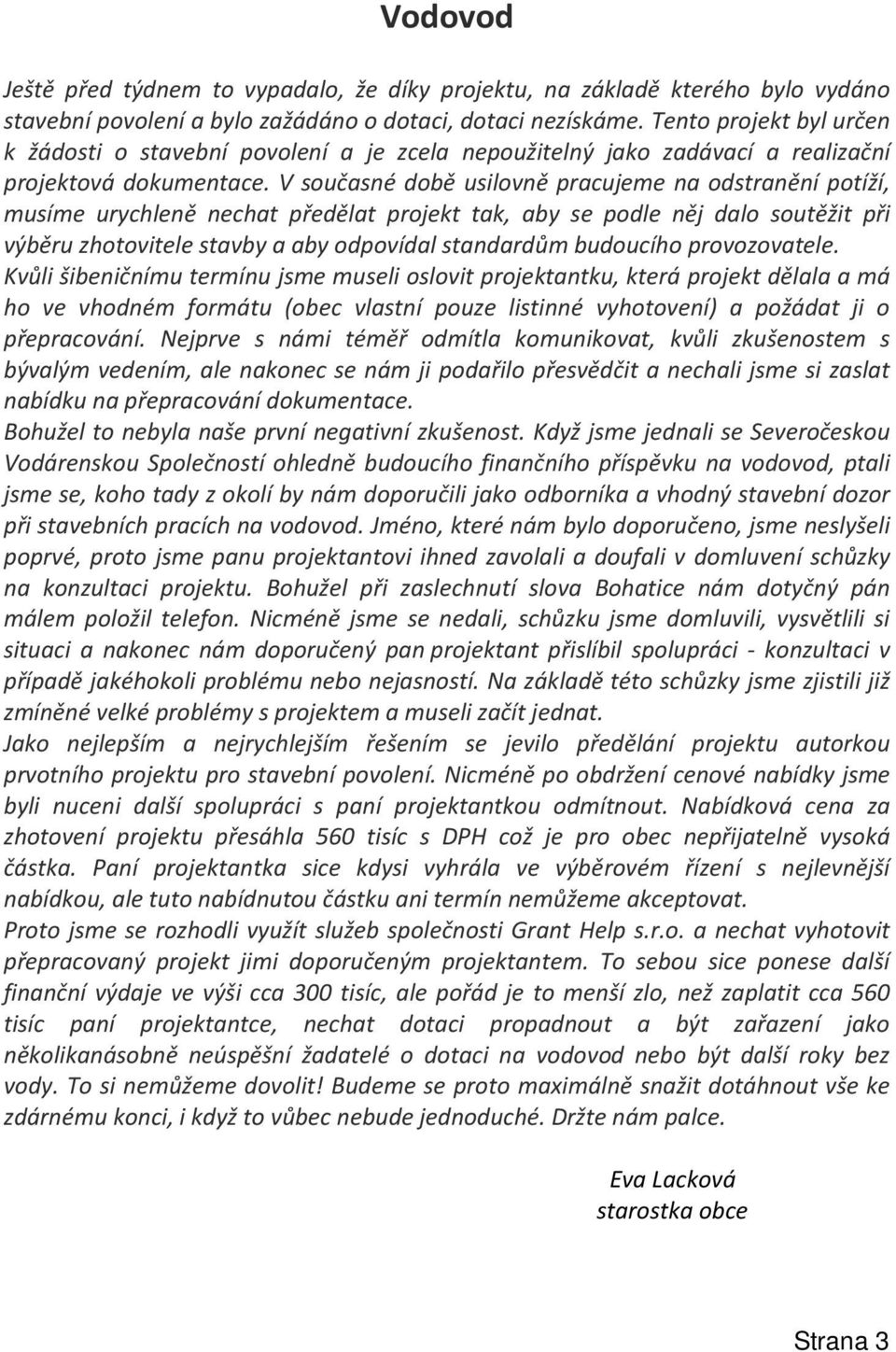 V současné době usilovně pracujeme na odstranění potíží, musíme urychleně nechat předělat projekt tak, aby se podle něj dalo soutěžit při výběru zhotovitele stavby a aby odpovídal standardům