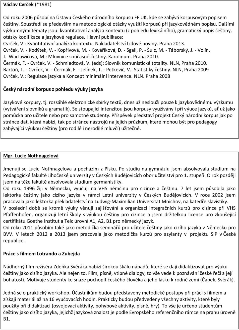 Dalšími výzkumnými tématy jsou: kvantitativní analýza kontextu (z pohledu lexikálního), gramatický popis češtiny, otázky kodifikace a jazykové regulace. Hlavní publikace: Cvrček, V.