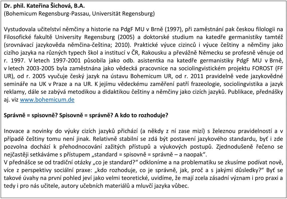 Regensburg (2005) a doktorské studium na katedře germanistiky tamtéž (srovnávací jazykověda němčina-čeština; 2010).