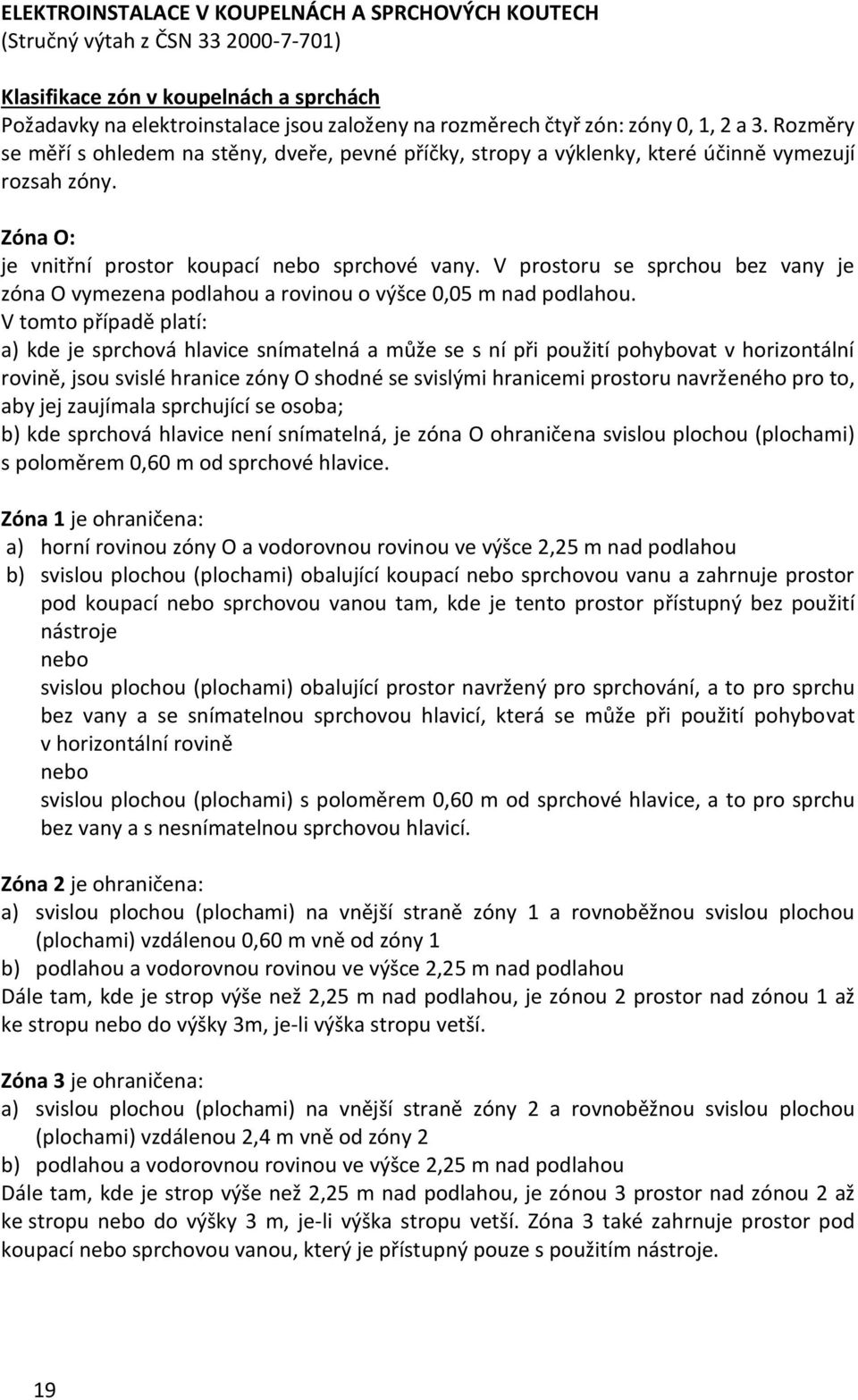 V prostoru se sprchou bez vany je zóna O vymezena podlahou a rovinou o výšce 0,05 m nad podlahou.