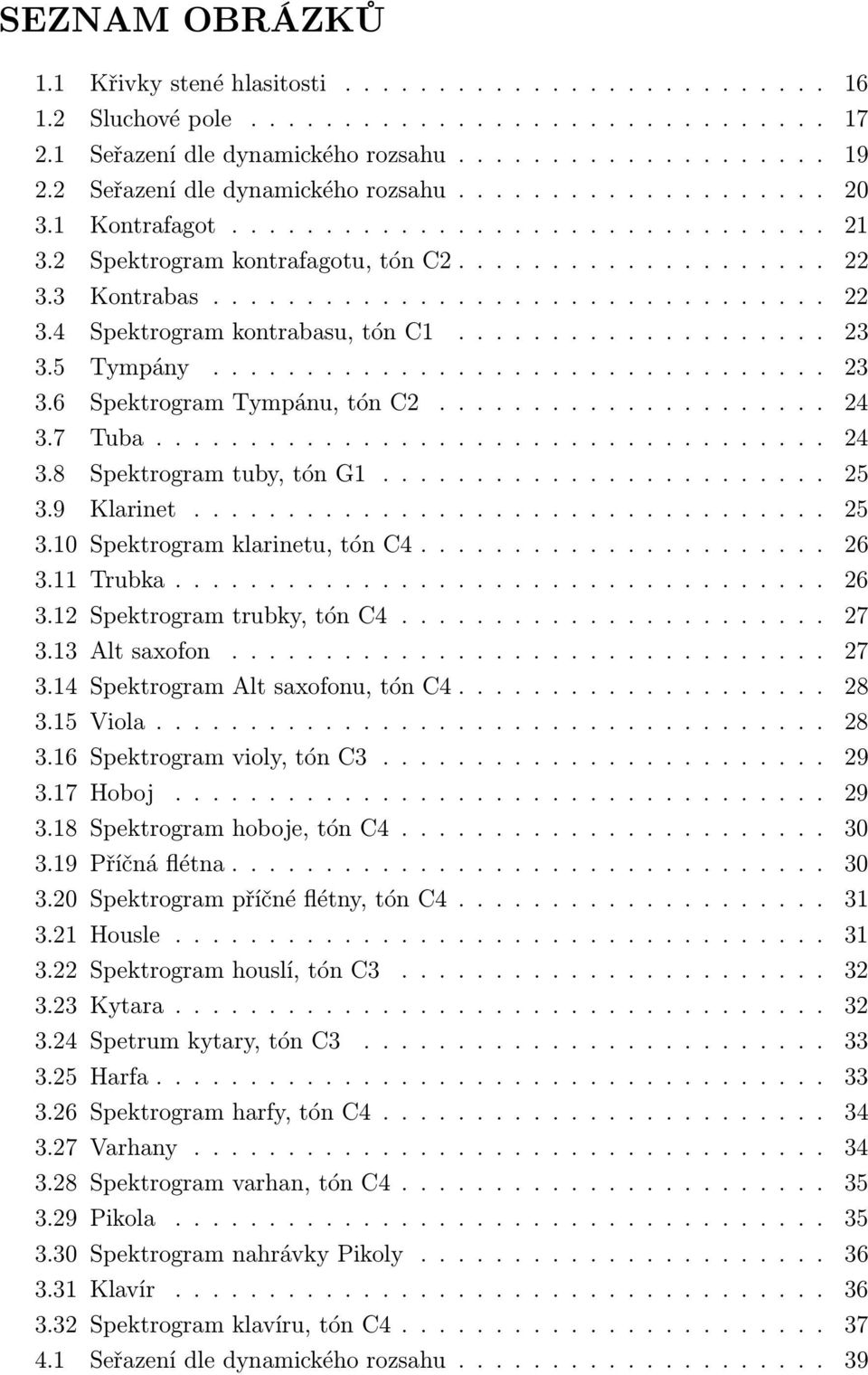 3 Kontrabas................................. 22 3.4 Spektrogram kontrabasu, tón C1.................... 23 3.5 Tympány................................. 23 3.6 Spektrogram Tympánu, tón C2..................... 24 3.