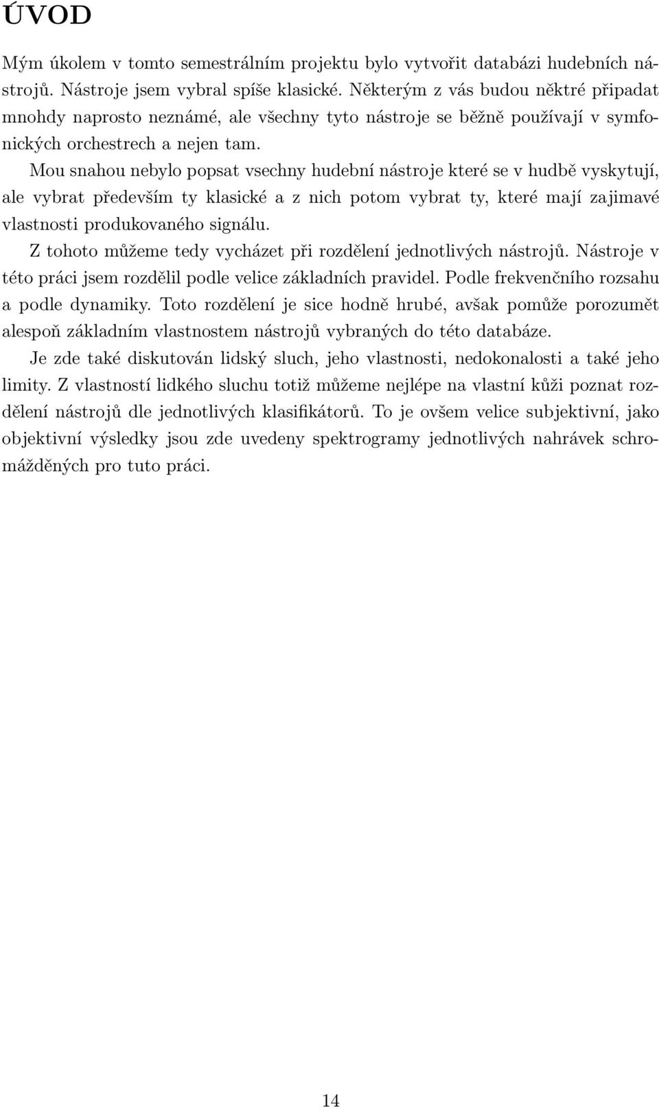 Mou snahou nebylo popsat vsechny hudební nástroje které se v hudbě vyskytují, ale vybrat především ty klasické a z nich potom vybrat ty, které mají zajimavé vlastnosti produkovaného signálu.