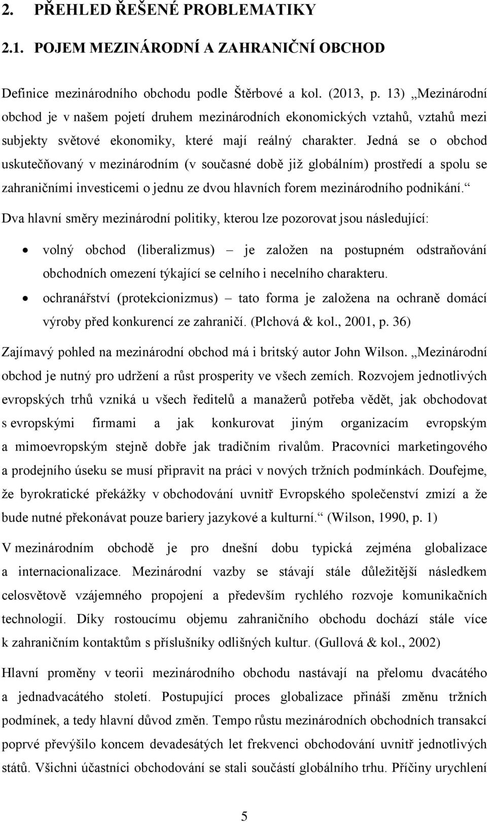 Jedná se o obchod uskutečňovaný v mezinárodním (v současné době již globálním) prostředí a spolu se zahraničními investicemi o jednu ze dvou hlavních forem mezinárodního podnikání.