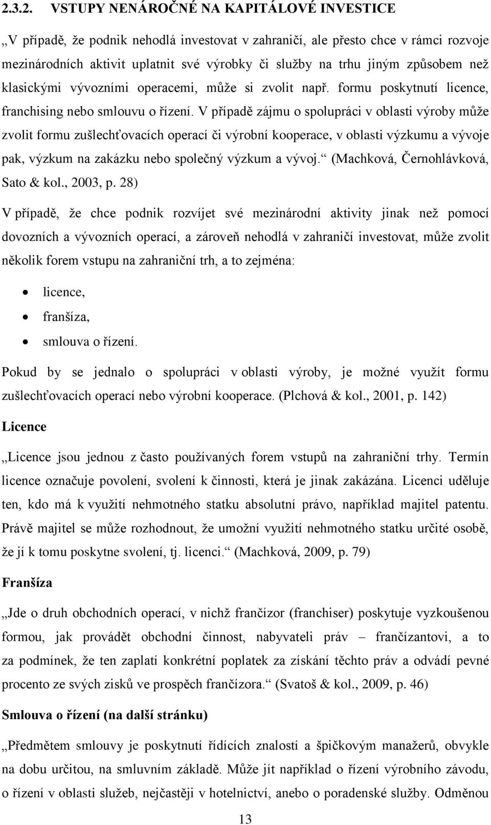 V případě zájmu o spolupráci v oblasti výroby může zvolit formu zušlechťovacích operací či výrobní kooperace, v oblasti výzkumu a vývoje pak, výzkum na zakázku nebo společný výzkum a vývoj.