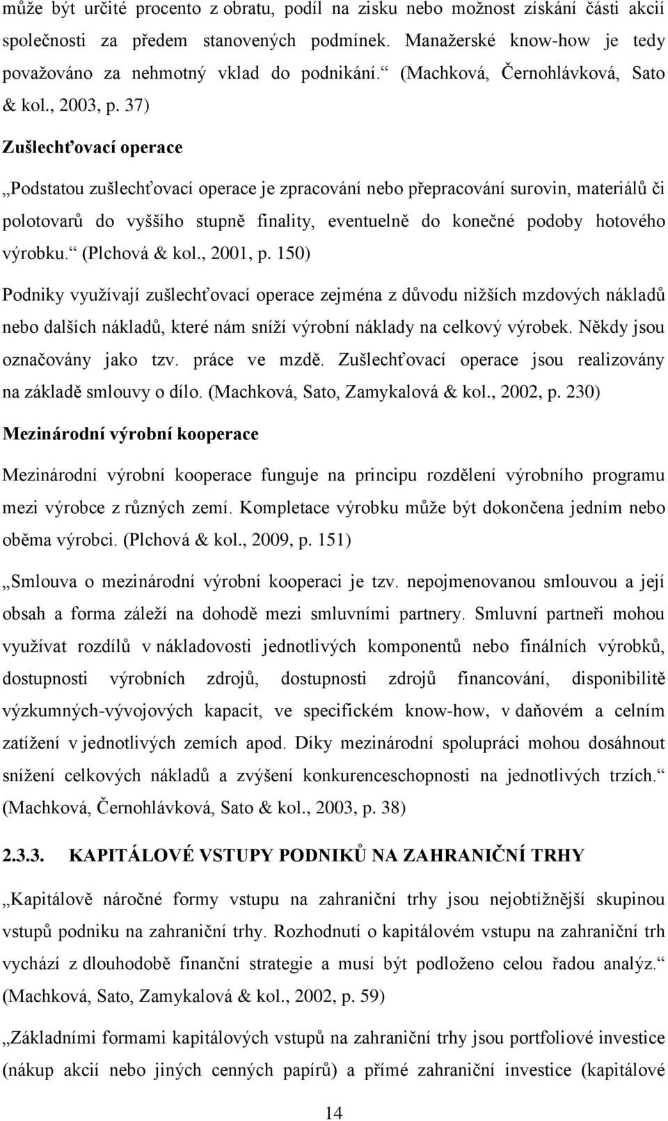 37) Zušlechťovací operace Podstatou zušlechťovací operace je zpracování nebo přepracování surovin, materiálů či polotovarů do vyššího stupně finality, eventuelně do konečné podoby hotového výrobku.