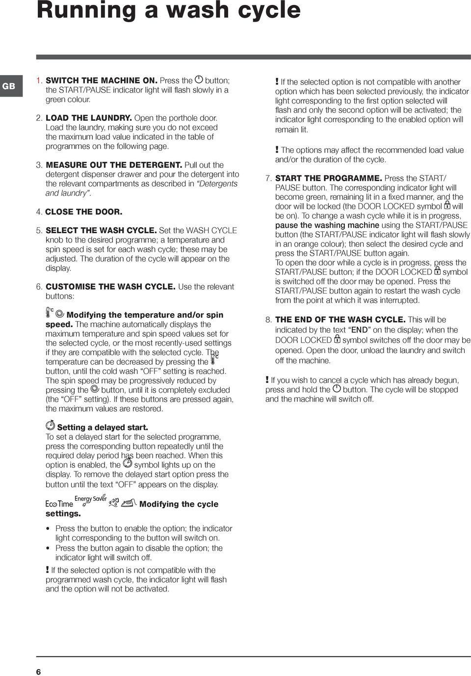 Pull out the detergent dispenser drawer and pour the detergent into the relevant compartments as described in Detergents and laundry. 4. CLOSE THE DOOR. 5. SELECT THE WASH CYCLE.