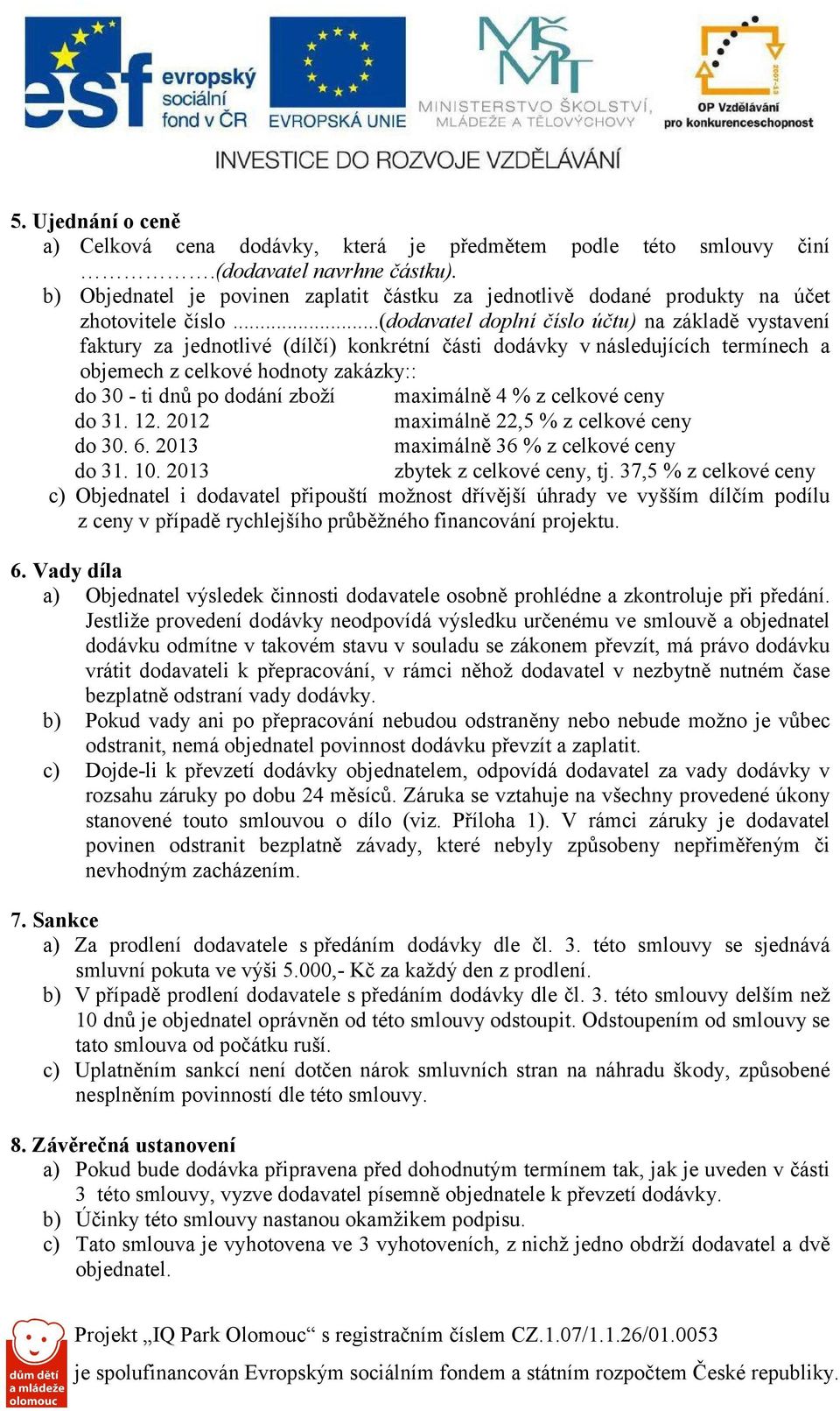 ..(dodavatel doplní číslo účtu) na základě vystavení faktury za jednotlivé (dílčí) konkrétní části dodávky vnásledujících termínech a objemech z celkové hodnoty zakázky:: do 30 - ti dnů po dodání