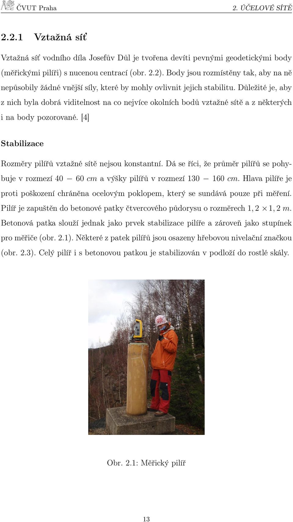 Důležité je, aby z nich byla dobrá viditelnost na co nejvíce okolních bodů vztažné sítě a z některých i na body pozorované. [4] Stabilizace Rozměry pilířů vztažné sítě nejsou konstantní.