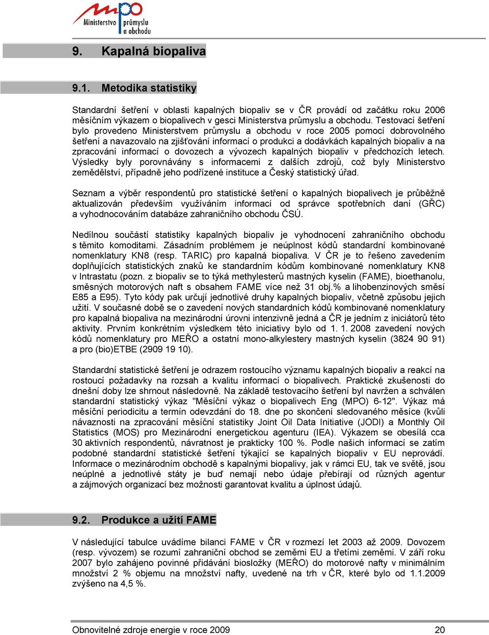 Testovací šetření bylo provedeno Ministerstvem průmyslu a obchodu v roce 2005 pomocí dobrovolného šetření a navazovalo na zjišťování informací o produkci a dodávkách kapalných biopaliv a na