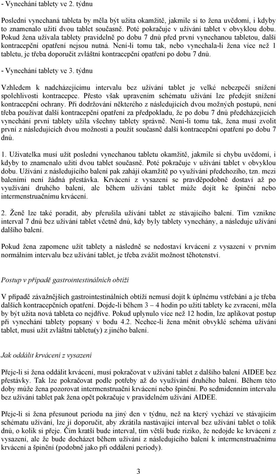 Není-li tomu tak, nebo vynechala-li žena více než 1 tabletu, je třeba doporučit zvláštní kontracepční opatření po dobu 7 dnů. - Vynechání tablety ve 3.