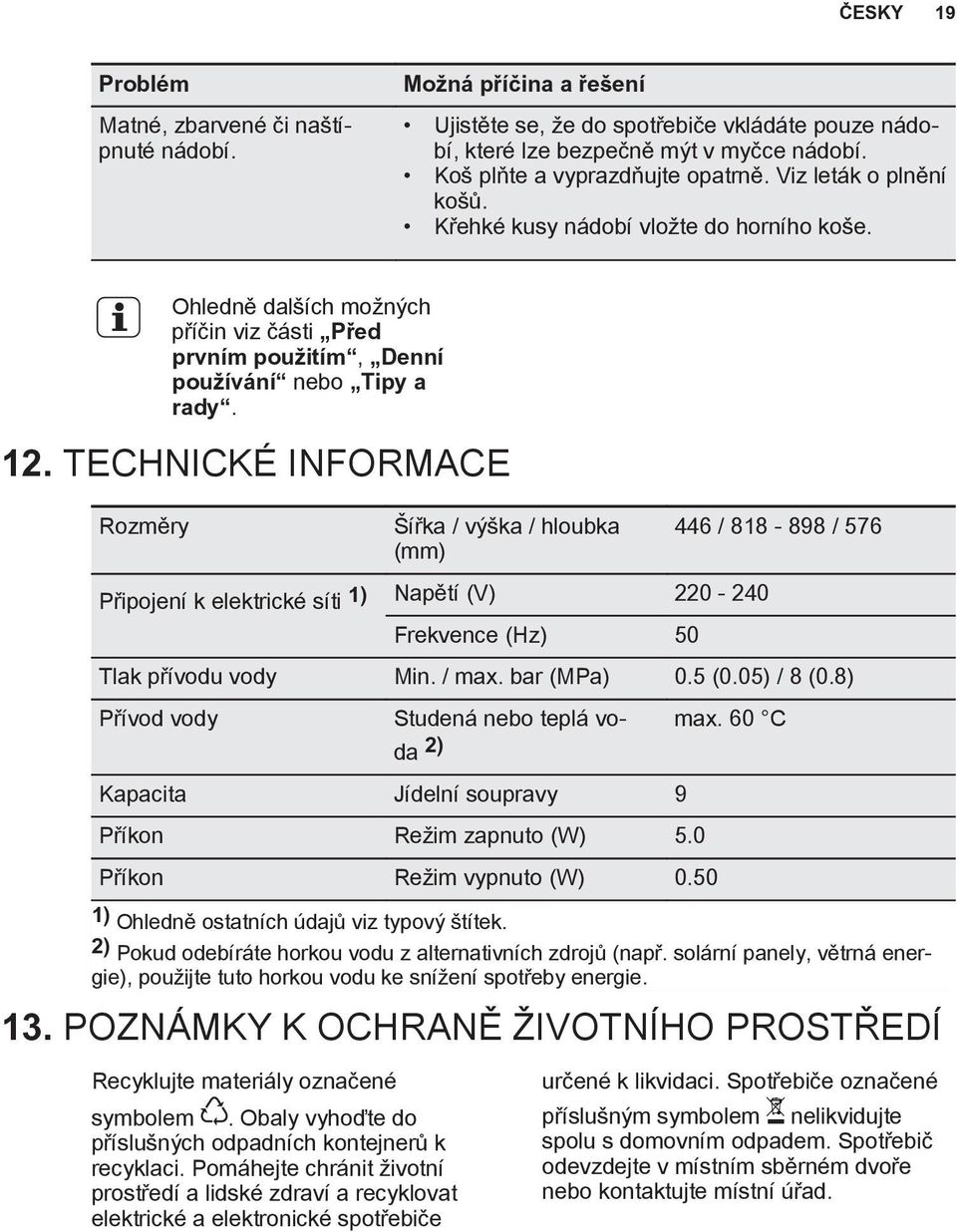 12. TECHNICKÉ INFORMACE Rozměry Šířka / výška / hloubka (mm) Připojení k elektrické síti 1) Napětí (V) 220-240 Frekvence (Hz) 50 446 / 818-898 / 576 Tlak přívodu vody Min. / max. bar (MPa) 0.5 (0.