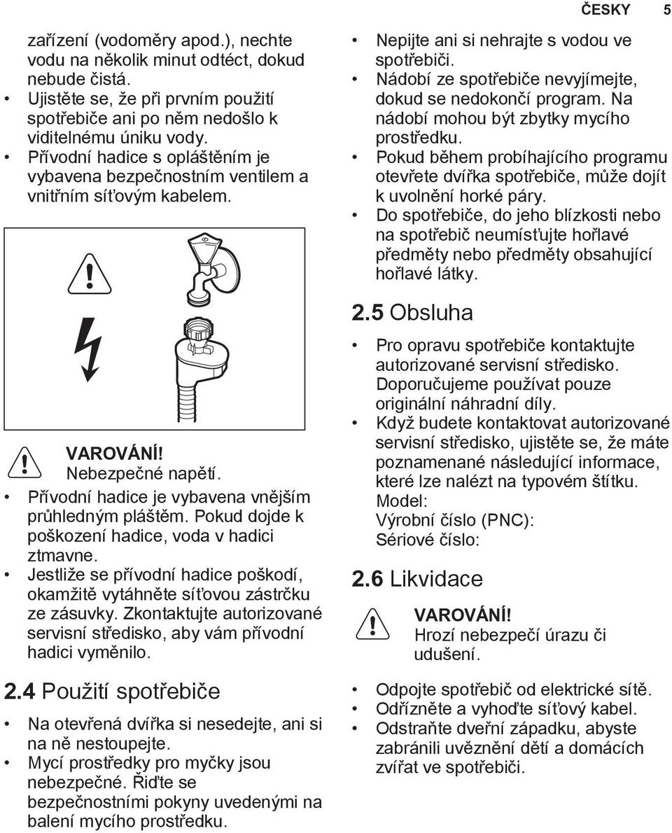 Pokud dojde k poškození hadice, voda v hadici ztmavne. Jestliže se přívodní hadice poškodí, okamžitě vytáhněte síťovou zástrčku ze zásuvky.