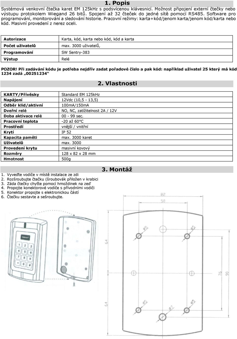 Autorizace Počet uživatelů Programování Výstup Karta, kód, karta nebo kód, kód a karta max. 3000 uživatelů, SW Sentry-383 Relé POZOR!