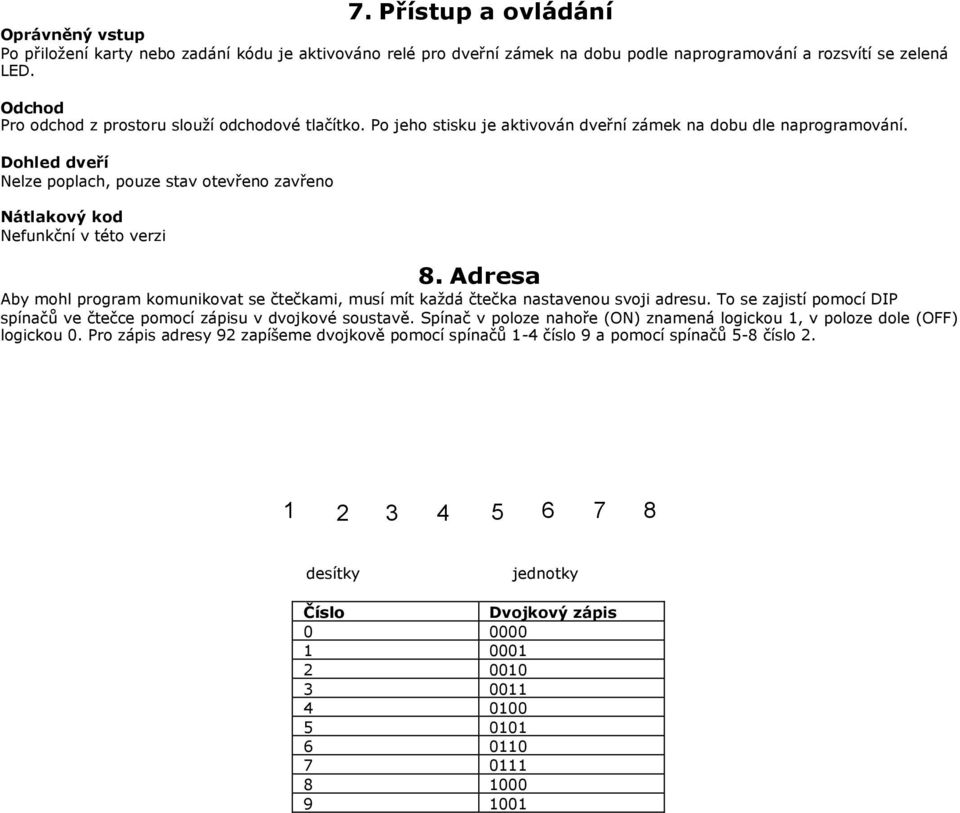 Dohled dveří Nelze poplach, pouze stav otevřeno zavřeno Nátlakový kod Nefunkční v této verzi 8. Adresa Aby mohl program komunikovat se čtečkami, musí mít každá čtečka nastavenou svoji adresu.