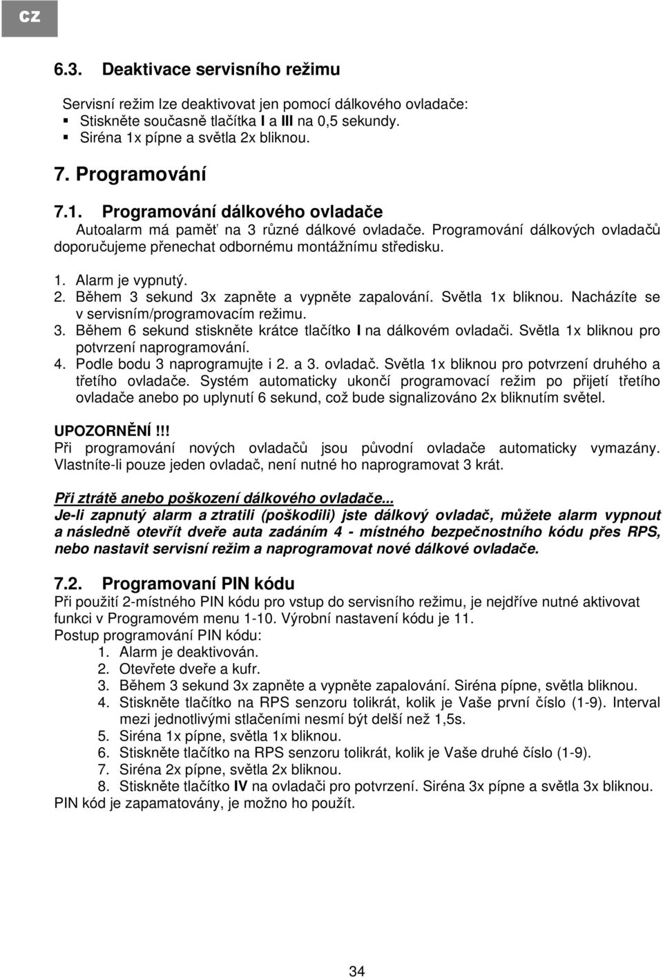 Alarm je vypnutý. 2. Během 3 sekund 3x zapněte a vypněte zapalování. Světla 1x bliknou. Nacházíte se v servisním/programovacím režimu. 3. Během 6 sekund stiskněte krátce tlačítko I na dálkovém ovladači.