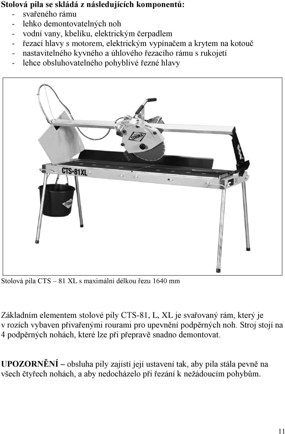 1640 mm Základním elementem stolové pily CTS-81, L, XL je svařovaný rám, který je v rozích vybaven přivařenými rourami pro upevnění podpěrných noh.