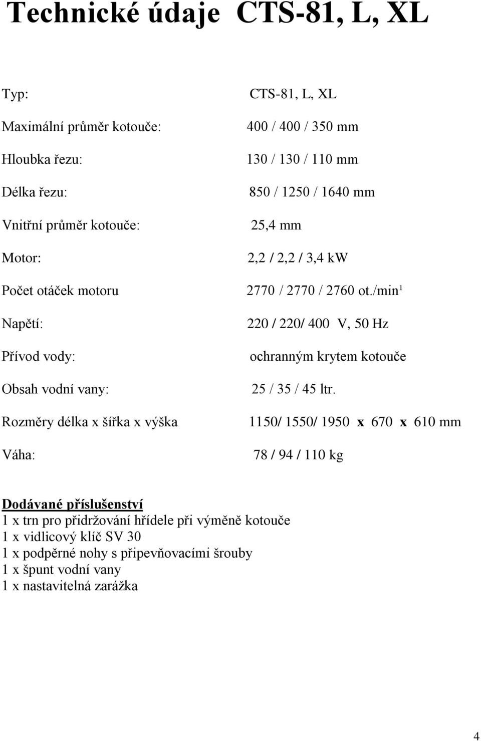 2770 / 2760 ot./min¹ 220 / 220/ 400 V, 50 Hz ochranným krytem kotouče 25 / 35 / 45 ltr.