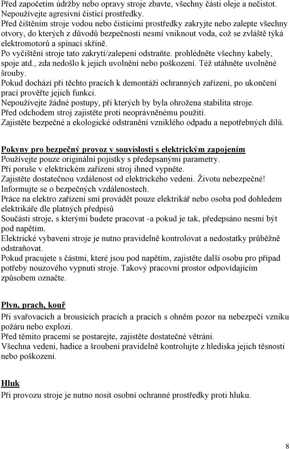 Po vyčištění stroje tato zakrytí/zalepení odstraňte. prohlédněte všechny kabely, spoje atd., zda nedošlo k jejich uvolnění nebo poškození. Též utáhněte uvolněné šrouby.