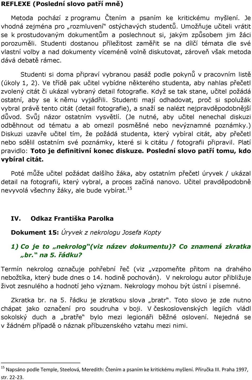 Studenti dostanou příležitost zaměřit se na dílčí témata dle své vlastní volby a nad dokumenty víceméně volně diskutovat, zároveň však metoda dává debatě rámec.