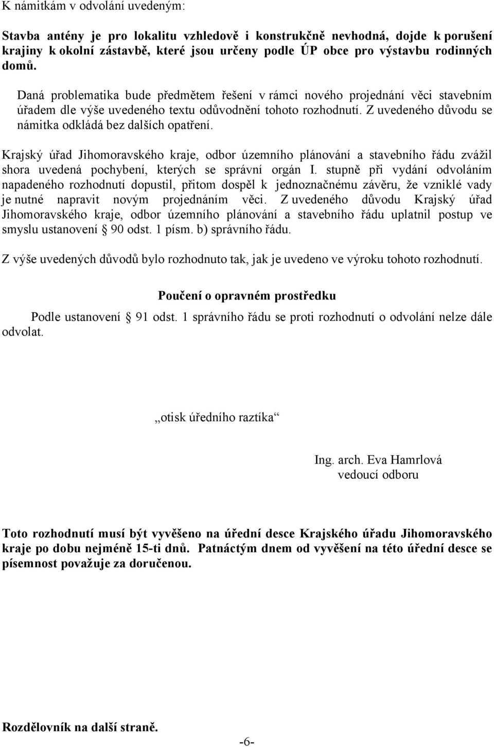 Z uvedeného důvodu se námitka odkládá bez dalších opatření. Krajský úřad Jihomoravského kraje, odbor územního plánování a stavebního řádu zvážil shora uvedená pochybení, kterých se správní orgán I.